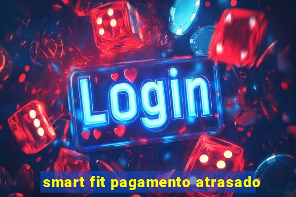 smart fit pagamento atrasado